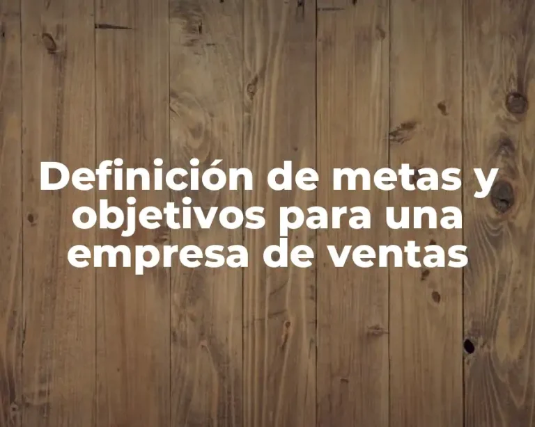 Definición de metas y objetivos para una empresa de ventas