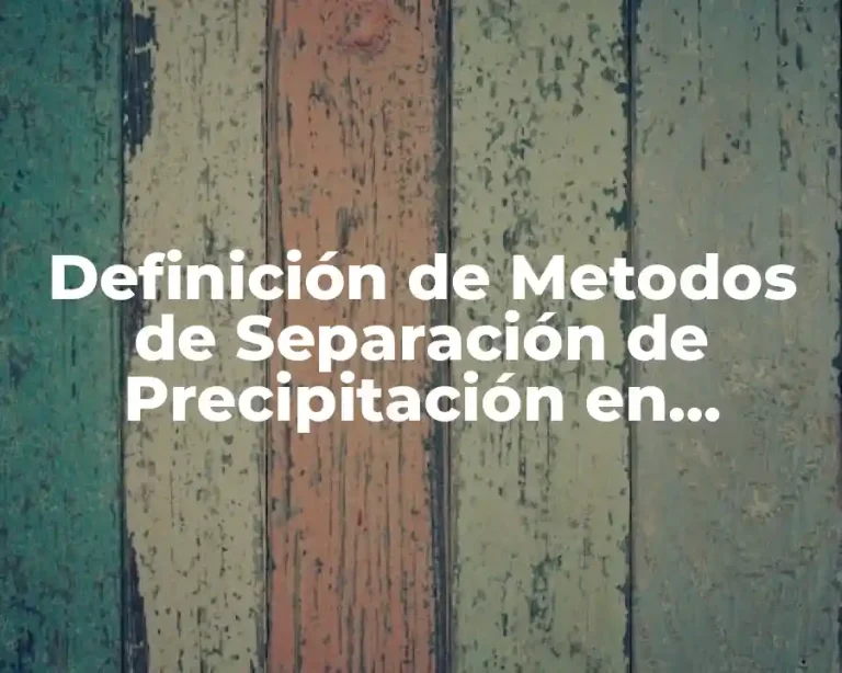 Definición de Metodos de Separación de Precipitación en Química