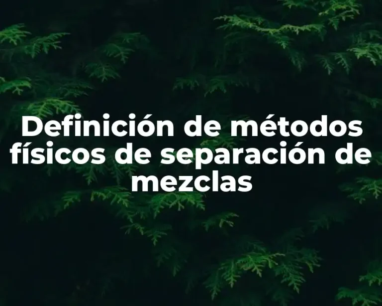 Definición de métodos físicos de separación de mezclas