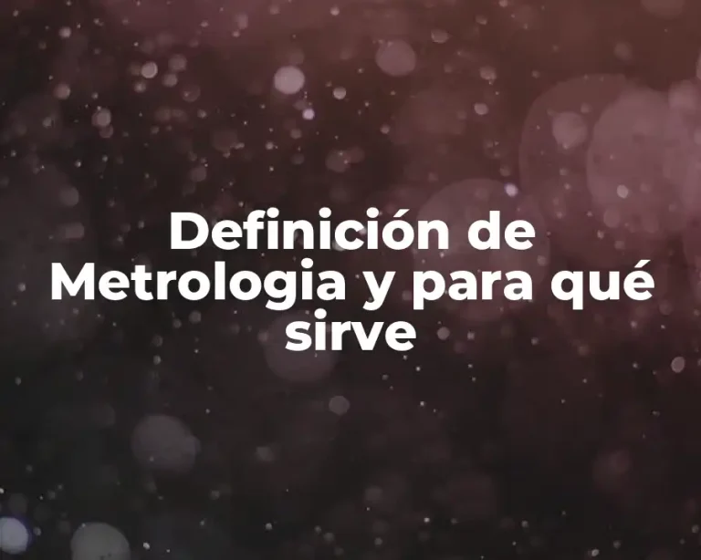 Definición de Metrologia y para qué sirve
