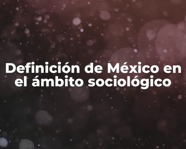 Definición de México en el ámbito sociológico