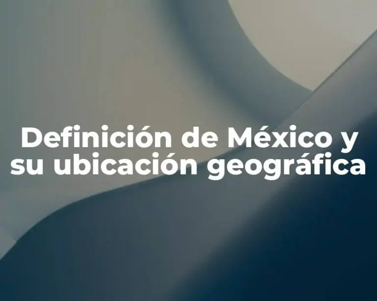 Definición de México y su ubicación geográfica