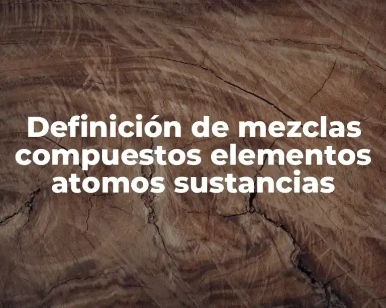 Definición de mezclas compuestos elementos atomos sustancias
