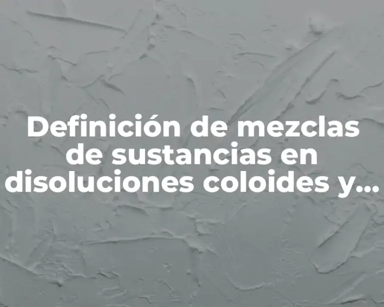 Definición de mezclas de sustancias en disoluciones coloides y suspensiones