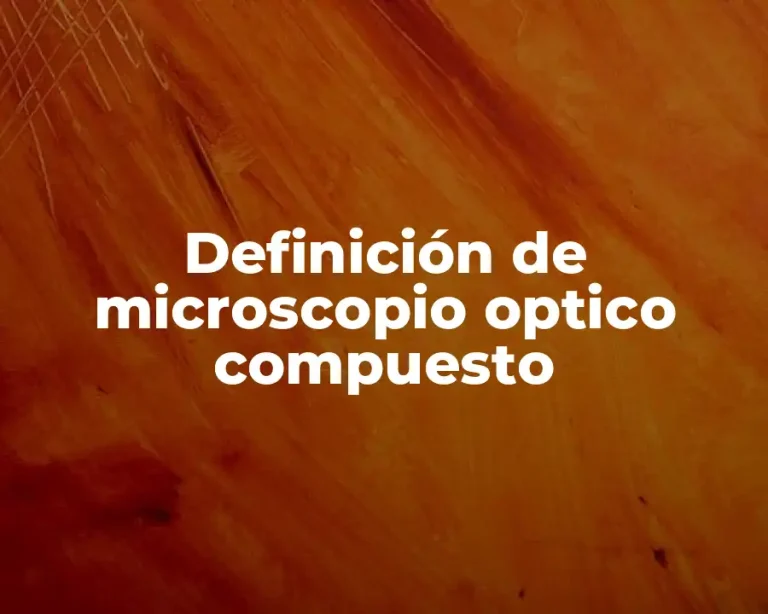 Definición de microscopio optico compuesto