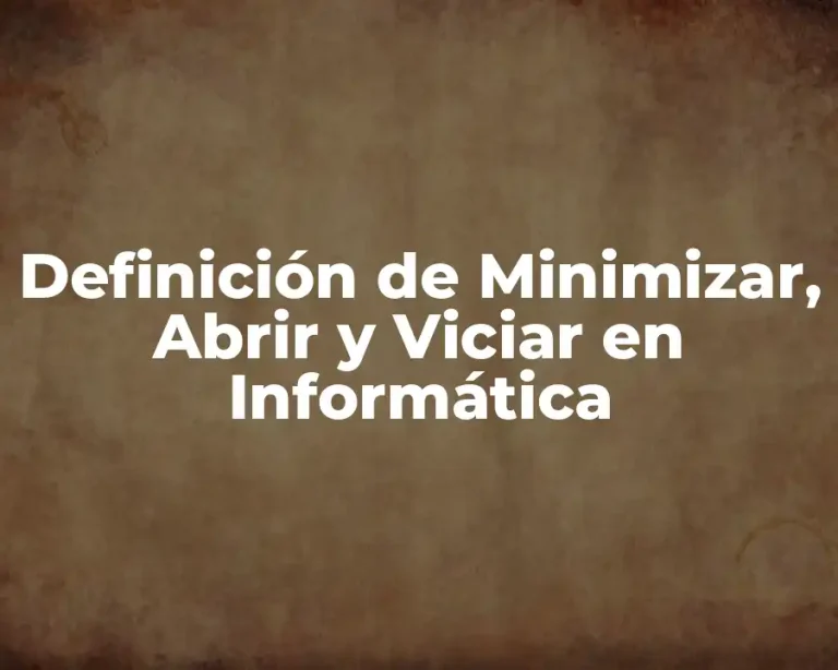 Definición de Minimizar, Abrir y Viciar en Informática