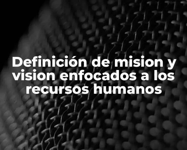 Definición de mision y vision enfocados a los recursos humanos