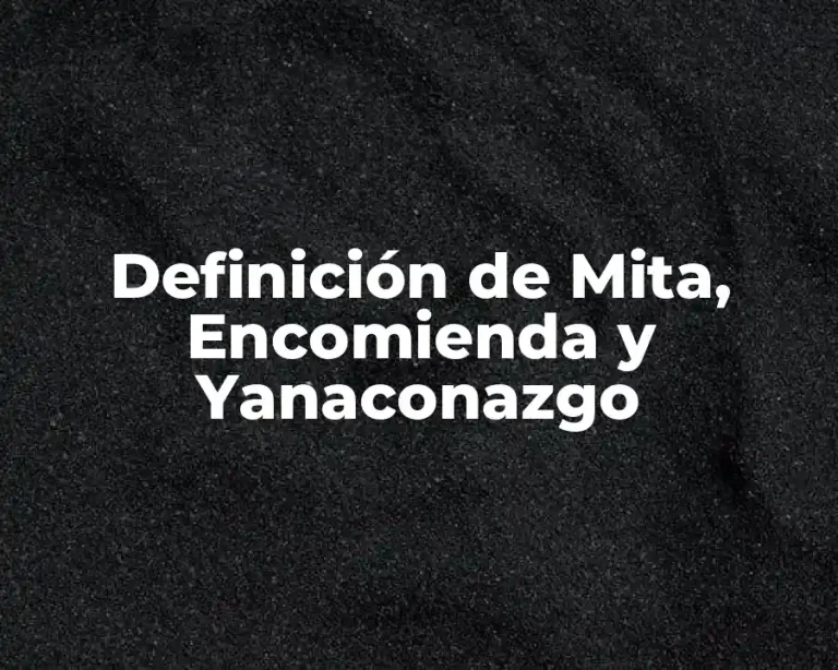 Definición de Mita, Encomienda y Yanaconazgo