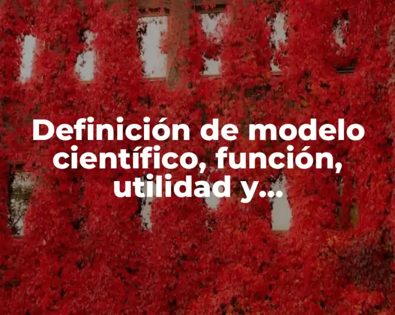 Definición de modelo científico, función, utilidad y características