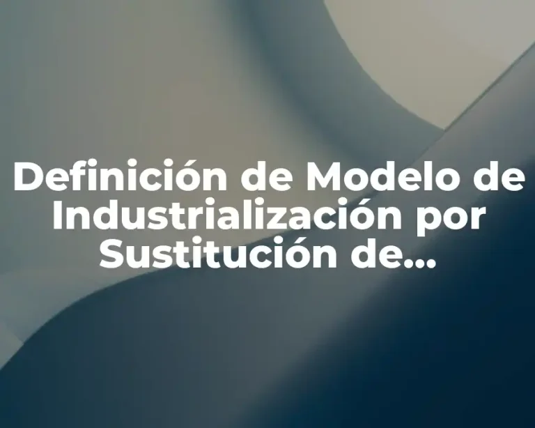 Definición de Modelo de Industrialización por Sustitución de Importaciones