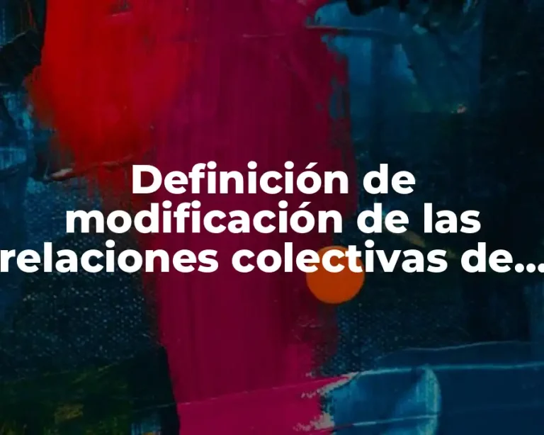 Definición de modificación de las relaciones colectivas de trabajo