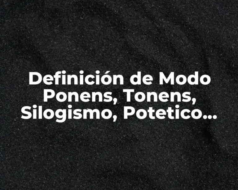 Definición de Modo Ponens, Tonens, Silogismo, Potetico, Disyuntivo y Dilema