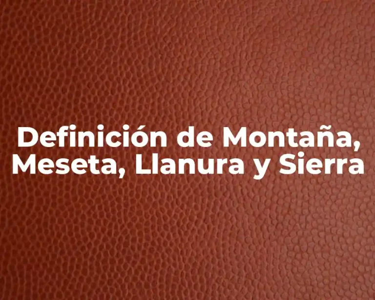 Definición de Montaña, Meseta, Llanura y Sierra