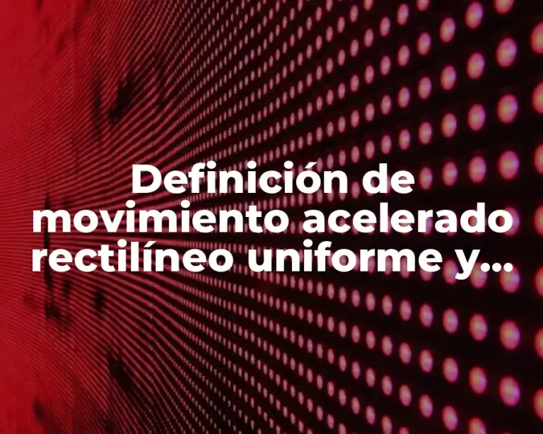 Definición de movimiento acelerado rectilíneo uniforme y tiro parabólico
