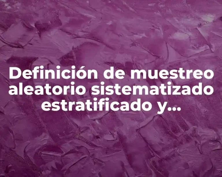 Definición de muestreo aleatorio sistematizado estratificado y conglomerado