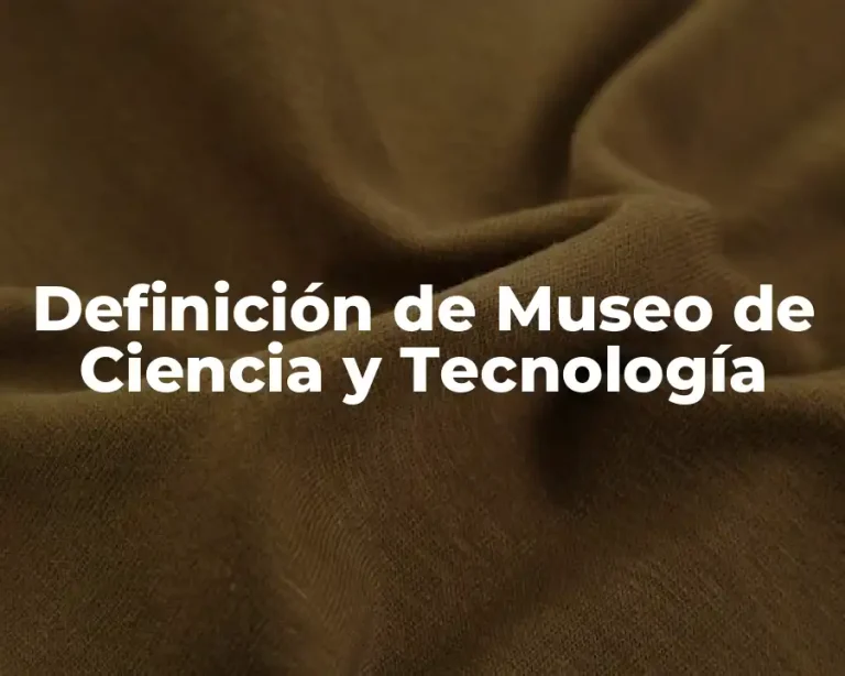 Definición de Museo de Ciencia y Tecnología