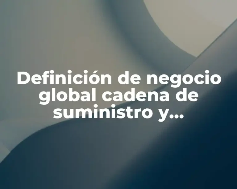 Definición de negocio global cadena de suministro y operaciones