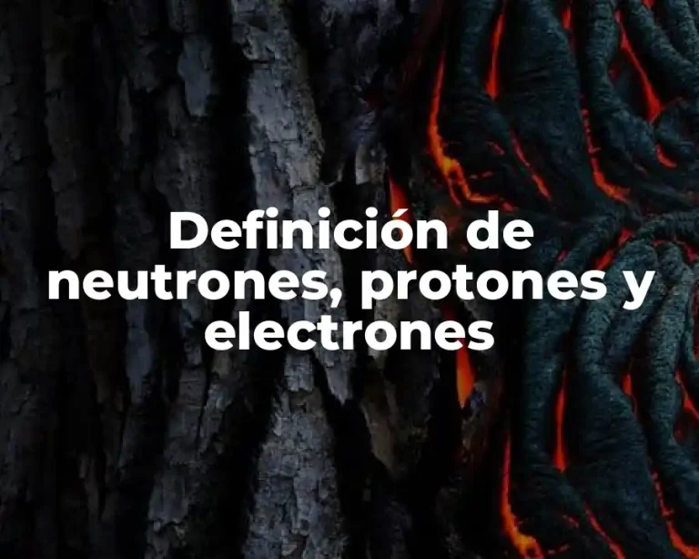 Definición de neutrones, protones y electrones