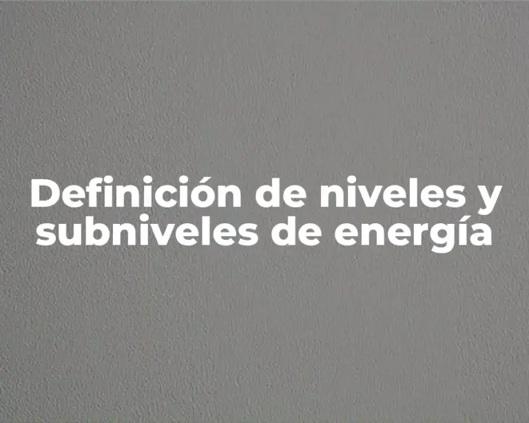 Definición de niveles y subniveles de energía