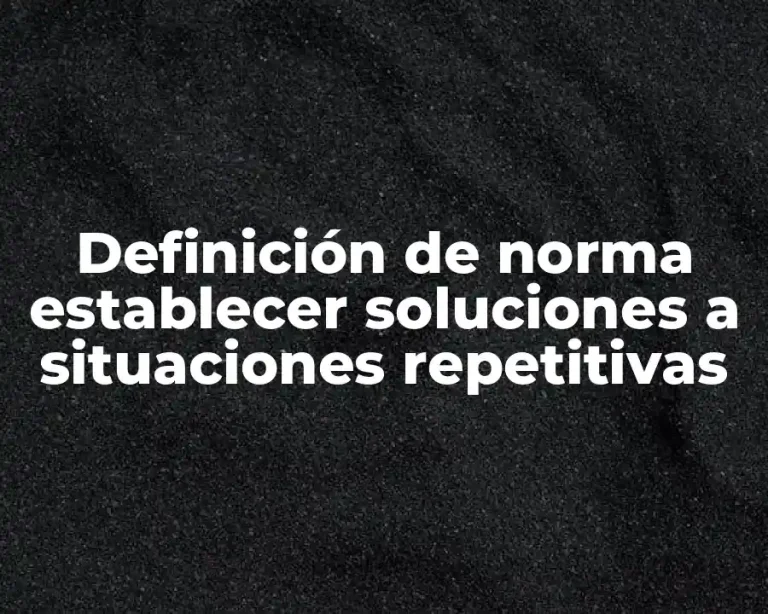 Definición de norma establecer soluciones a situaciones repetitivas