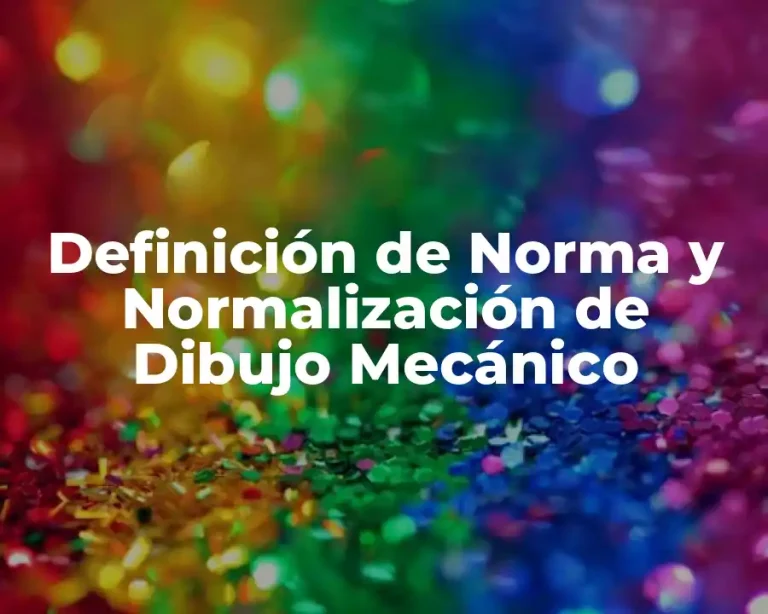 Definición de Norma y Normalización de Dibujo Mecánico