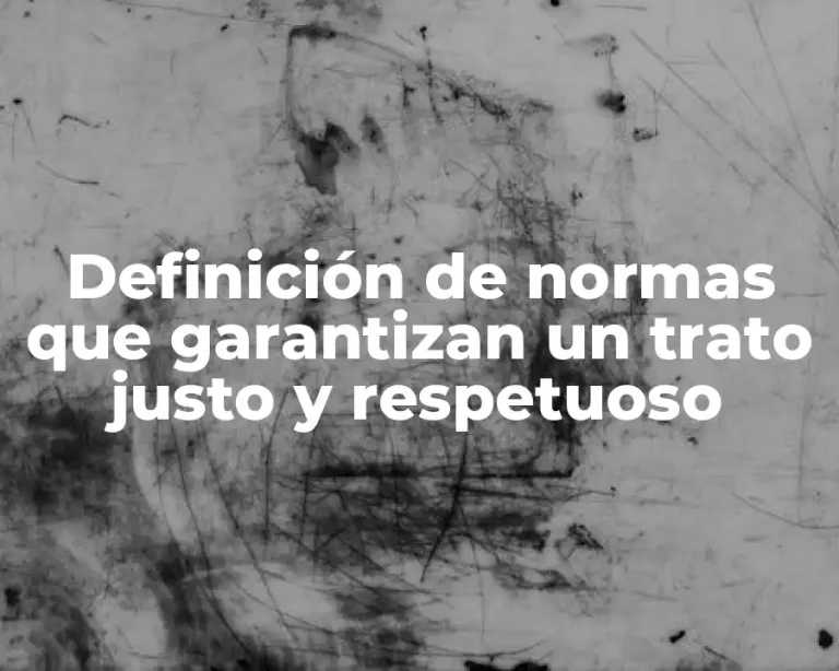 Definición de normas que garantizan un trato justo y respetuoso