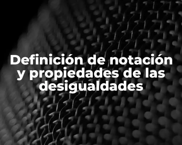 Definición de notación y propiedades de las desigualdades