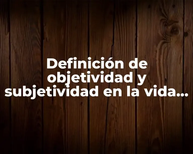 Definición de objetividad y subjetividad en la vida cotidiana