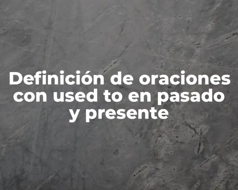 Definición de oraciones con used to en pasado y presente