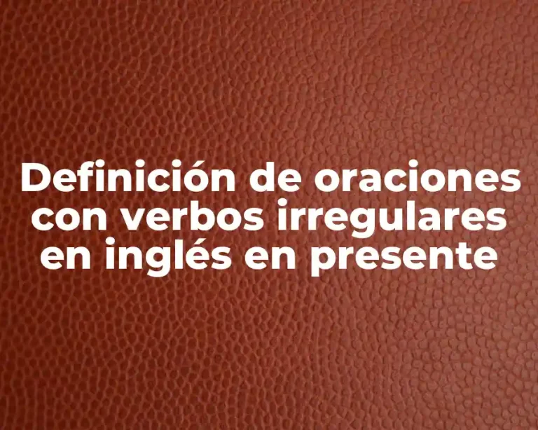 Definición de oraciones con verbos irregulares en inglés en presente