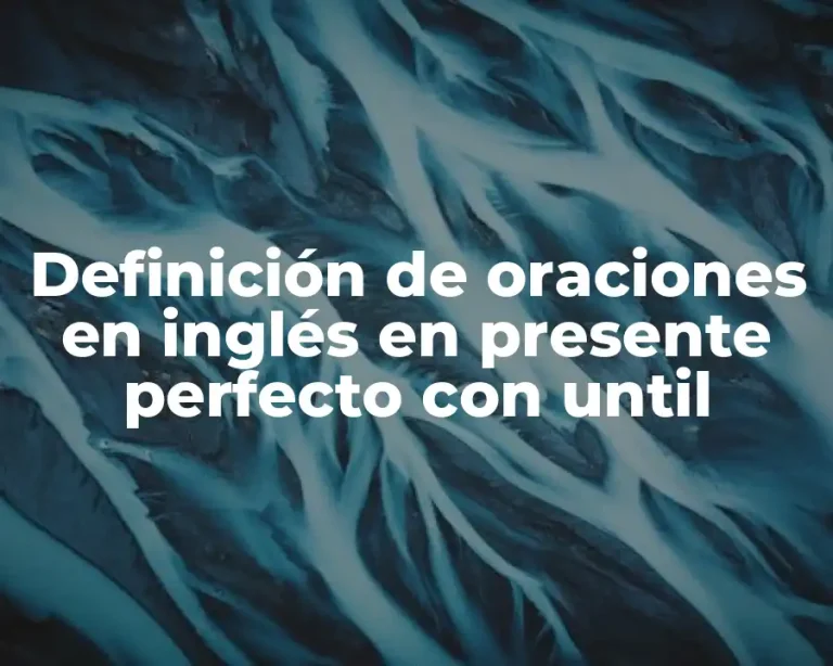Definición de oraciones en inglés en presente perfecto con until