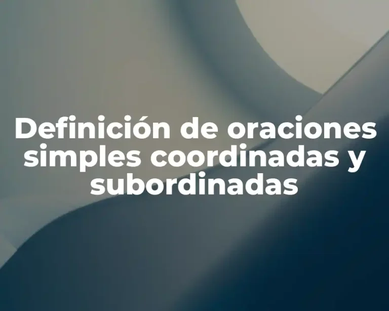Definición de oraciones simples coordinadas y subordinadas