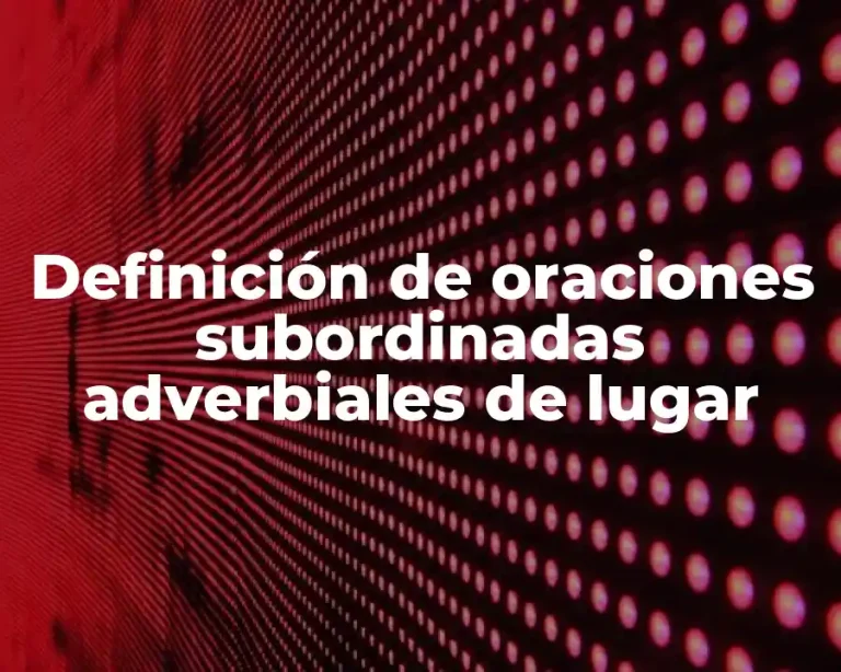 Definición de oraciones subordinadas adverbiales de lugar