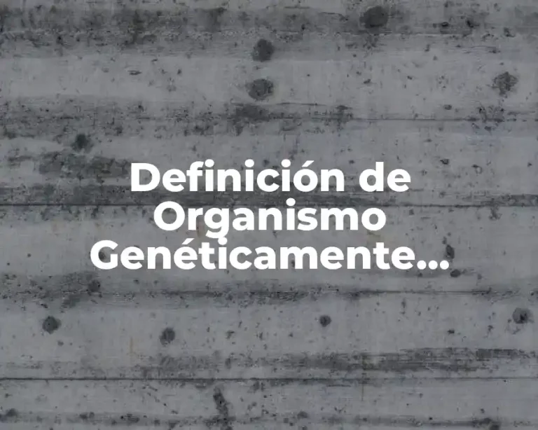 Definición de Organismo Genéticamente Modificado