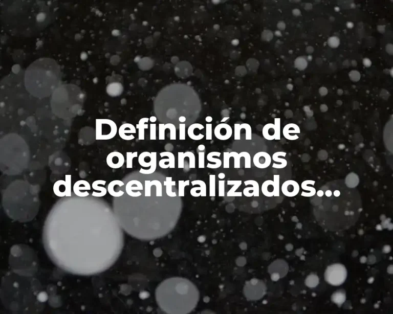 Definición de organismos descentralizados desconcentrados y paraestatales