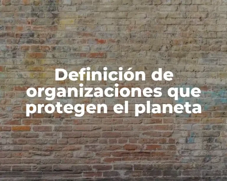 Definición de organizaciones que protegen el planeta