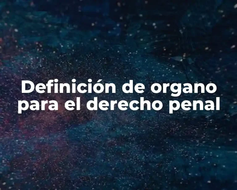 Definición de organo para el derecho penal