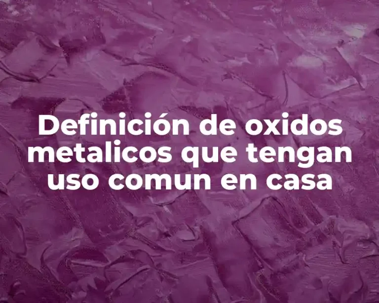 Definición de oxidos metalicos que tengan uso comun en casa