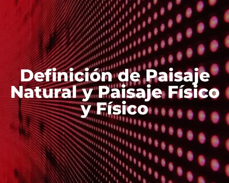 Definición de Paisaje Natural y Paisaje Físico y Físico