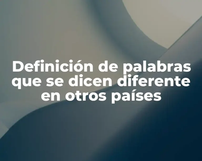 Definición de palabras que se dicen diferente en otros países