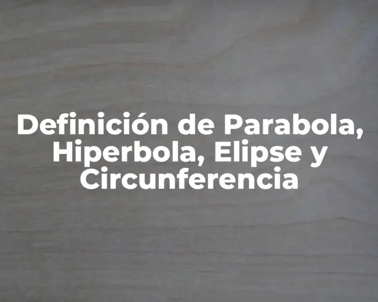 Definición de Parabola, Hiperbola, Elipse y Circunferencia
