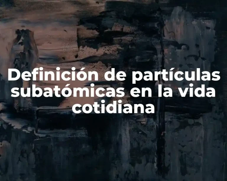 Definición de partículas subatómicas en la vida cotidiana