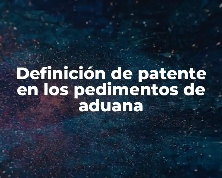 Definición de patente en los pedimentos de aduana