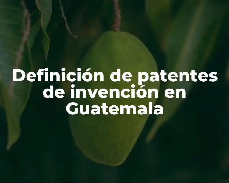 Definición de patentes de invención en Guatemala