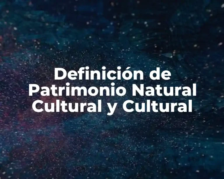 Definición de Patrimonio Natural Cultural y Cultural