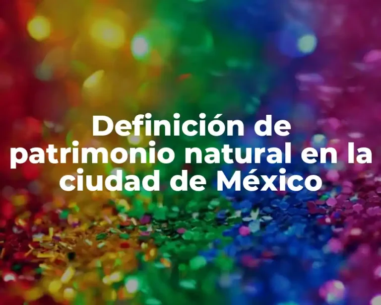 Definición de patrimonio natural en la ciudad de México