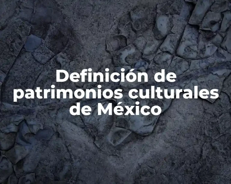 Definición de patrimonios culturales de México