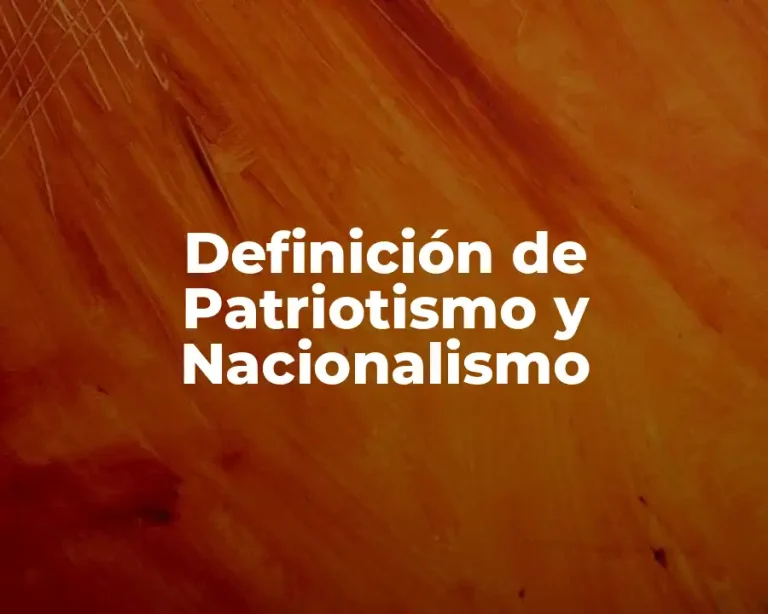 Definición de Patriotismo y Nacionalismo