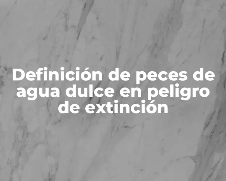 Definición de peces de agua dulce en peligro de extinción