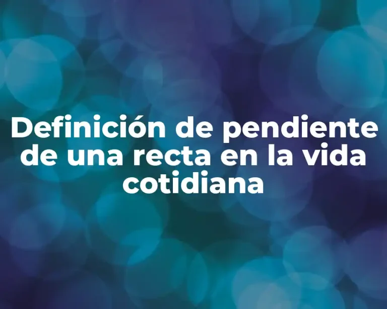 Definición de pendiente de una recta en la vida cotidiana